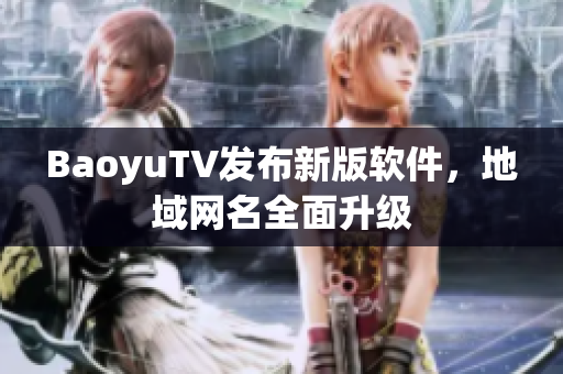 BaoyuTV发布新版软件，地域网名全面升级