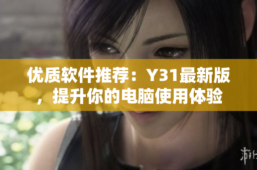 优质软件推荐：Y31最新版，提升你的电脑使用体验