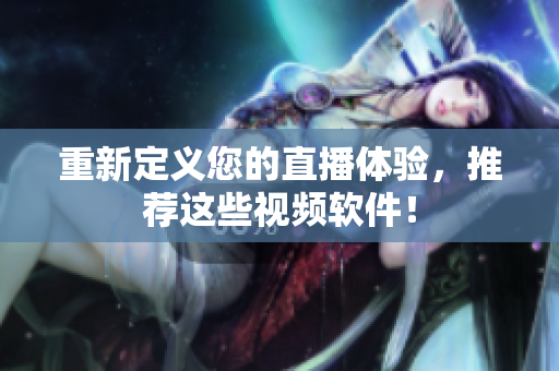 重新定义您的直播体验，推荐这些视频软件！
