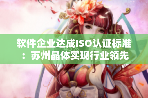 软件企业达成ISO认证标准：苏州晶体实现行业领先
