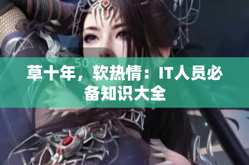 草十年，软热情：IT人员必备知识大全