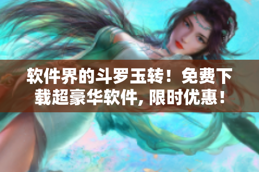 软件界的斗罗玉转！免费下载超豪华软件, 限时优惠！