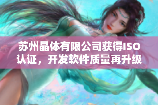 苏州晶体有限公司获得ISO认证，开发软件质量再升级
