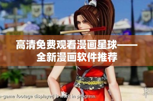 高清免费观看漫画星球——全新漫画软件推荐