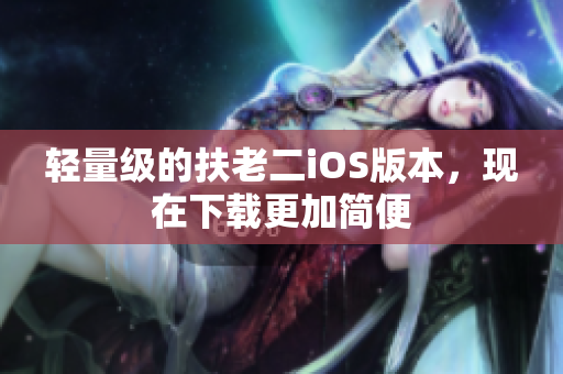 轻量级的扶老二iOS版本，现在下载更加简便