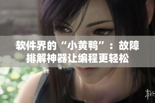 软件界的“小黄鸭”：故障排解神器让编程更轻松