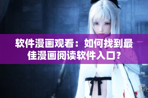 软件漫画观看：如何找到最佳漫画阅读软件入口？