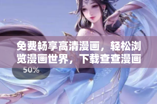 免费畅享高清漫画，轻松浏览漫画世界，下载查查漫画软件