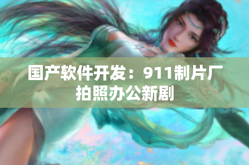 国产软件开发：911制片厂拍照办公新剧