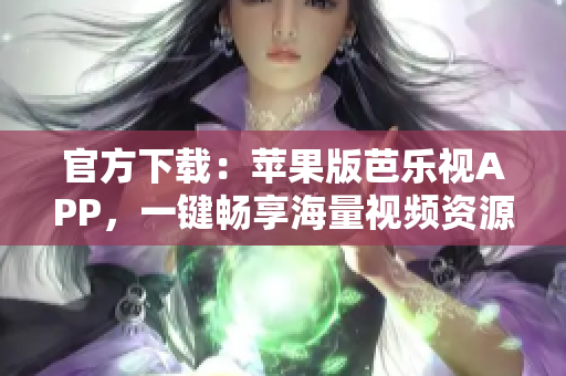 官方下载：苹果版芭乐视APP，一键畅享海量视频资源