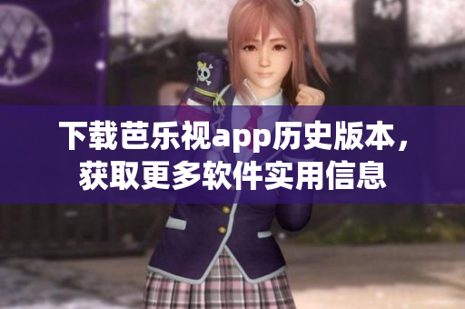 下载芭乐视app历史版本，获取更多软件实用信息