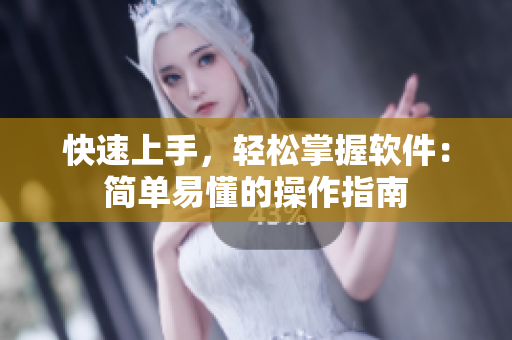 快速上手，轻松掌握软件：简单易懂的操作指南