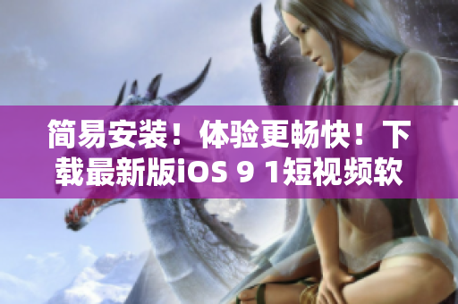 简易安装！体验更畅快！下载最新版iOS 9 1短视频软件