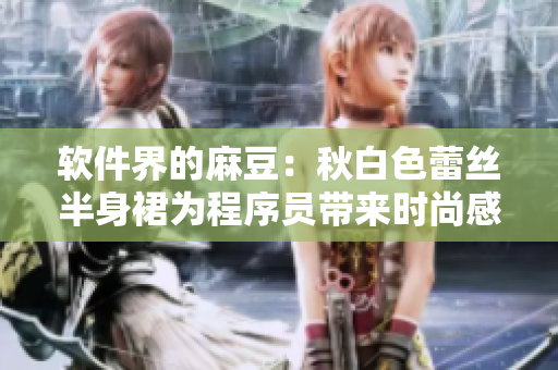 软件界的麻豆：秋白色蕾丝半身裙为程序员带来时尚感