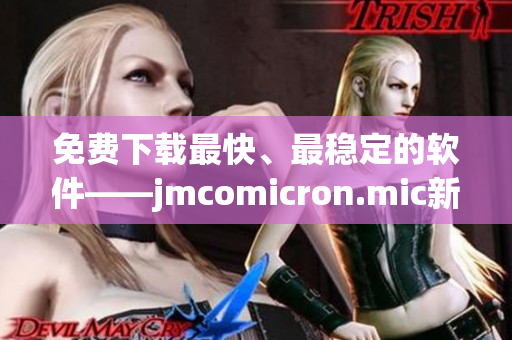 免费下载最快、最稳定的软件——jmcomicron.mic新版本