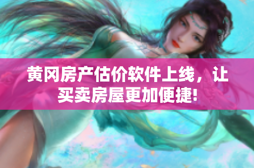 黄冈房产估价软件上线，让买卖房屋更加便捷!