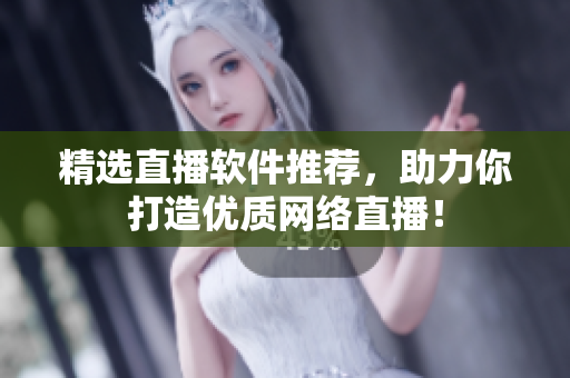 精选直播软件推荐，助力你打造优质网络直播！
