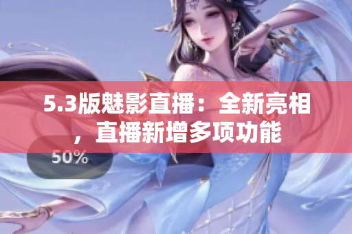 5.3版魅影直播：全新亮相，直播新增多项功能