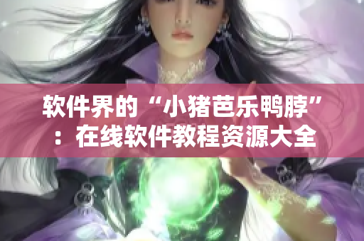 软件界的“小猪芭乐鸭脖”：在线软件教程资源大全