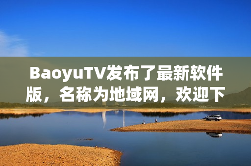 BaoyuTV发布了最新软件版，名称为地域网，欢迎下载使用！