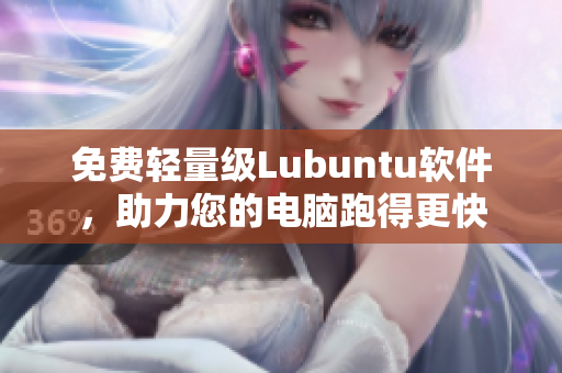 免费轻量级Lubuntu软件，助力您的电脑跑得更快