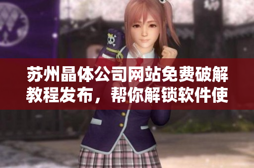 苏州晶体公司网站免费破解教程发布，帮你解锁软件使用限制