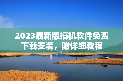 2023最新版搞机软件免费下载安装，附详细教程