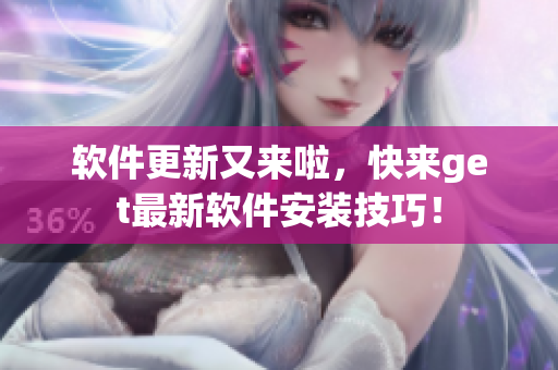 软件更新又来啦，快来get最新软件安装技巧！