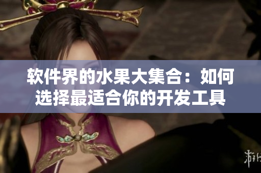 软件界的水果大集合：如何选择最适合你的开发工具