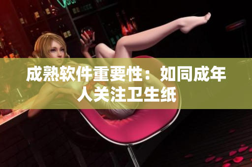 成熟软件重要性：如同成年人关注卫生纸