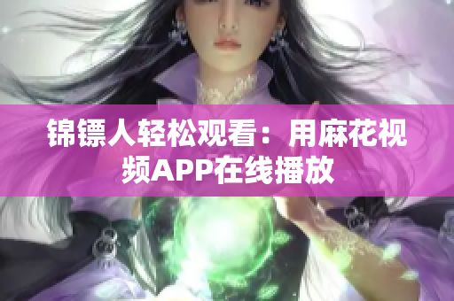 锦镖人轻松观看：用麻花视频APP在线播放