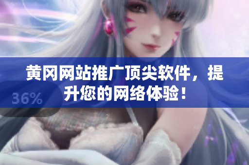 黄冈网站推广顶尖软件，提升您的网络体验！