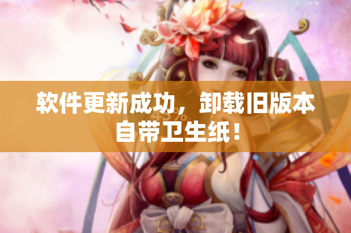 软件更新成功，卸载旧版本自带卫生纸！