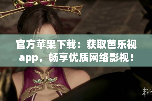 官方苹果下载：获取芭乐视app，畅享优质网络影视！