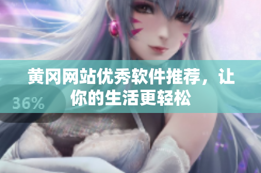 黄冈网站优秀软件推荐，让你的生活更轻松