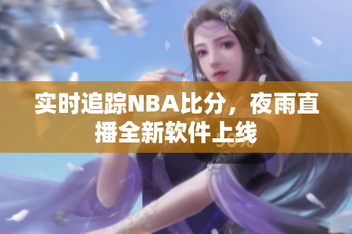 实时追踪NBA比分，夜雨直播全新软件上线