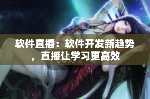 软件直播：软件开发新趋势，直播让学习更高效