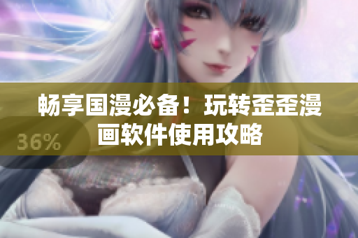畅享国漫必备！玩转歪歪漫画软件使用攻略