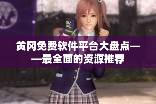 黄冈免费软件平台大盘点——最全面的资源推荐