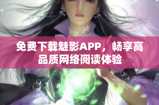 免费下载魅影APP，畅享高品质网络阅读体验