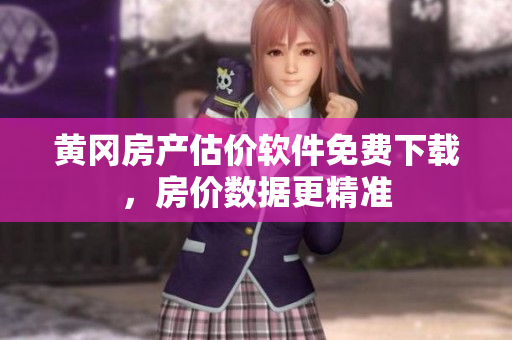 黄冈房产估价软件免费下载，房价数据更精准