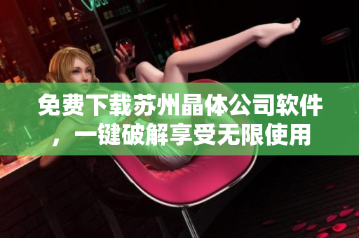 免费下载苏州晶体公司软件，一键破解享受无限使用