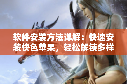 软件安装方法详解：快速安装快色苹果，轻松解锁多样涂鸦功能