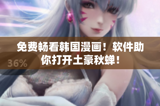 免费畅看韩国漫画！软件助你打开土豪秋蝉！