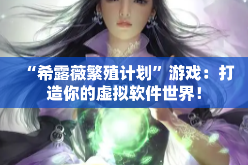 “希露薇繁殖计划”游戏：打造你的虚拟软件世界！
