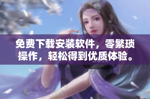 免费下载安装软件，零繁琐操作，轻松得到优质体验。