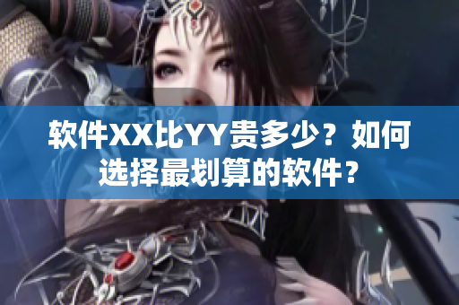 软件XX比YY贵多少？如何选择最划算的软件？