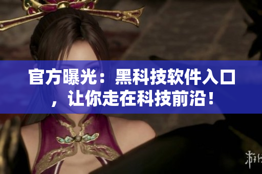 官方曝光：黑科技软件入口，让你走在科技前沿！