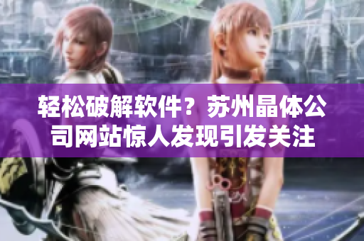 轻松破解软件？苏州晶体公司网站惊人发现引发关注