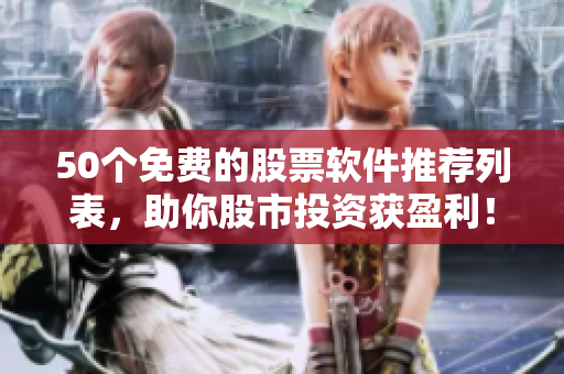 50个免费的股票软件推荐列表，助你股市投资获盈利！